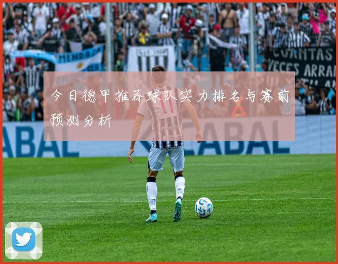 今日德甲推荐球队实力排名与赛前预测分析