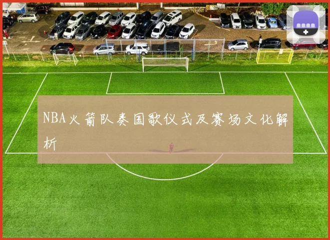 NBA火箭队奏国歌仪式及赛场文化解析