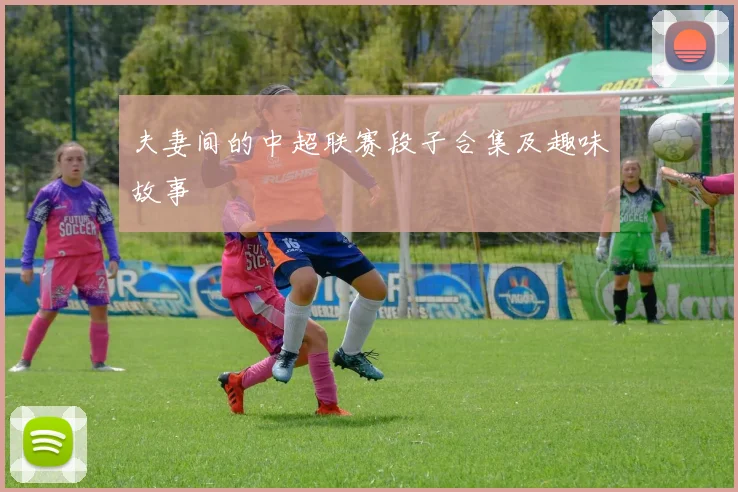 夫妻间的中超联赛段子合集及趣味故事