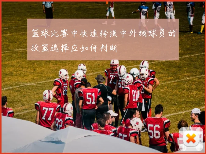 篮球比赛中快速转换中外线球员的投篮选择应如何判断