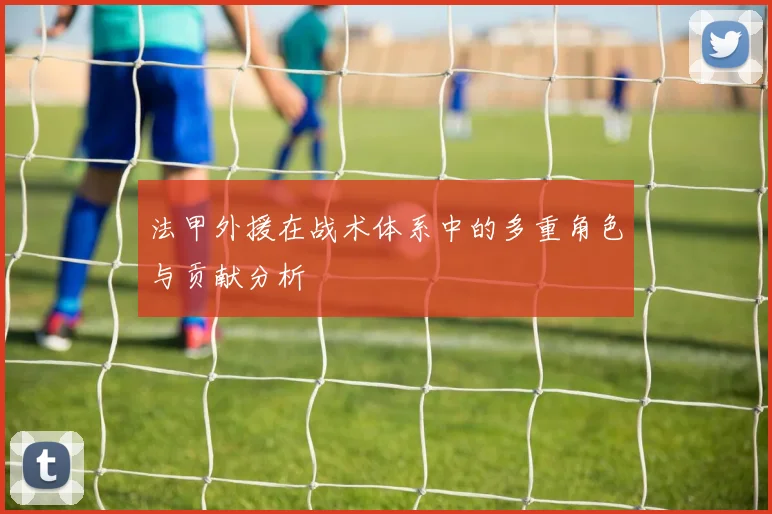 法甲外援在战术体系中的多重角色与贡献分析