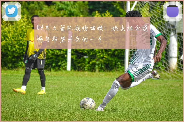 09年火箭队战绩回顾：姚麦组合遗憾与希望并存的一季