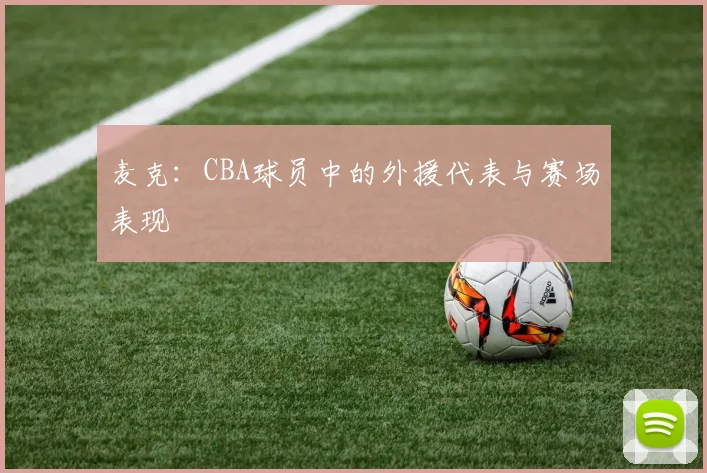 麦克：CBA球员中的外援代表与赛场表现