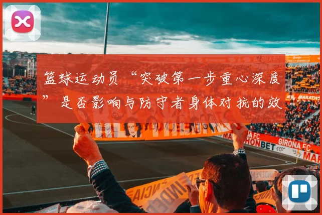 篮球运动员“突破第一步重心深度”是否影响与防守者身体对抗的效果