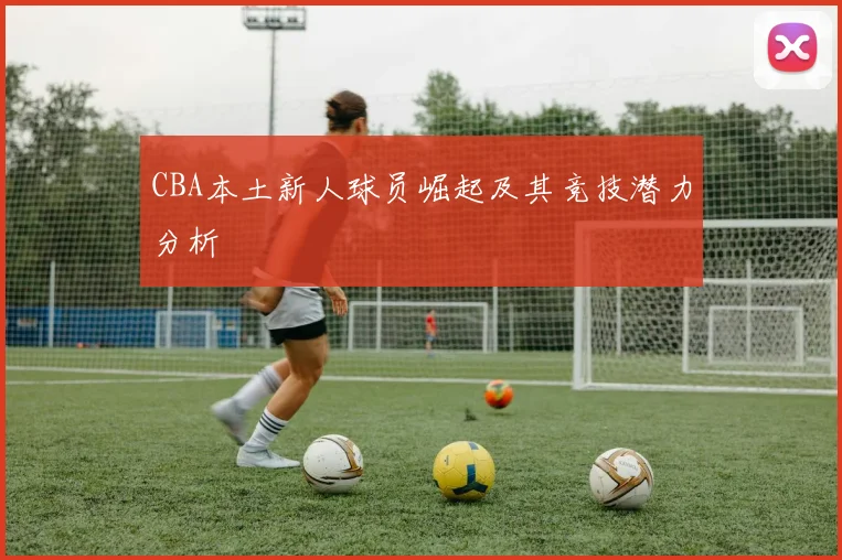 CBA本土新人球员崛起及其竞技潜力分析