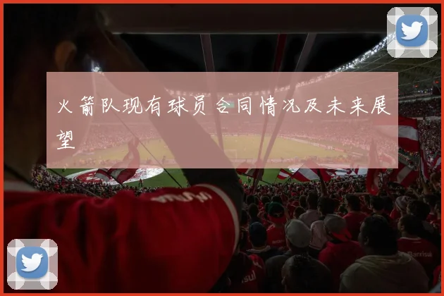 火箭队现有球员合同情况及未来展望